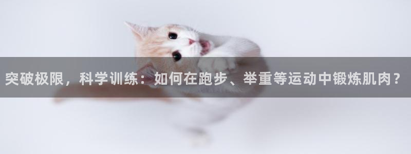 凯捷体育：突破极限，科学训练：如何在跑步、举重等运动