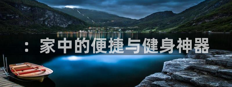 凯捷体育平台注册流程图：：家中的便捷与健身神器