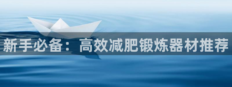 凯捷体育新能源：新手必备：高效减肥锻炼器材推荐