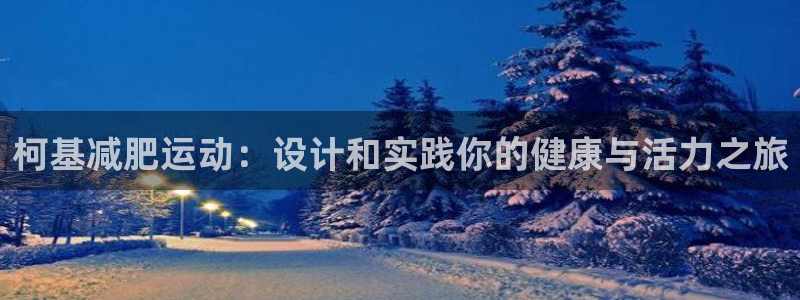 凯捷体育招商电话是多少：柯基减肥运动：设计和实践你的健康与活