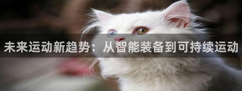 凯捷体育平台注册：未来运动新趋势：从智能装备到可持续运动