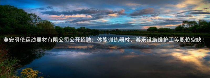 凯捷体育平台假的吗是真的吗吗：淮安明伦运动器材有限公司公开招